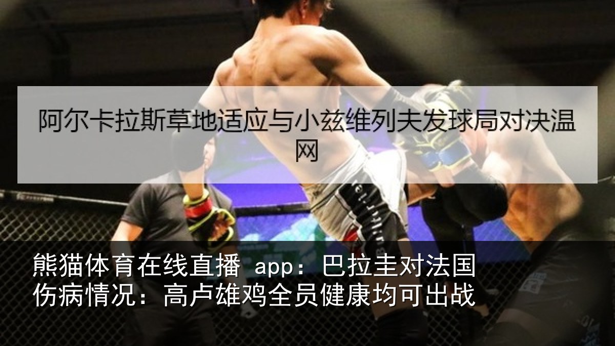 熊猫体育在线直播 app:巴拉圭对法国伤病情况:高卢雄鸡全员健康均可出战