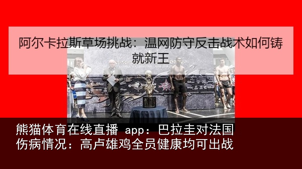 熊猫体育在线直播 app：巴拉圭对法国伤病情况：高卢雄鸡全员健康均可出战