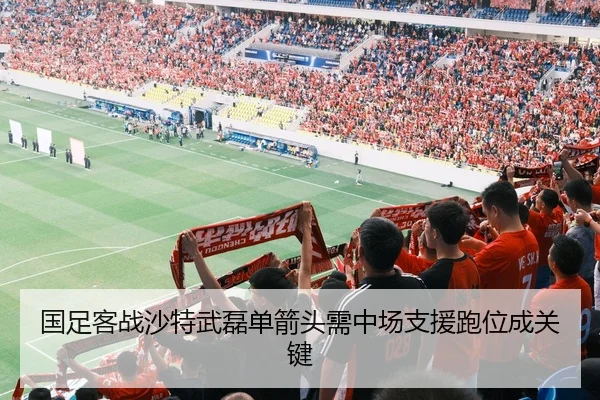 国足客战沙特武磊单箭头需中场支援跑位成关键
