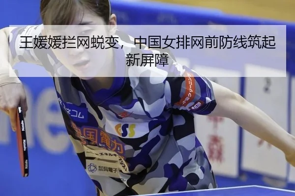 王媛媛拦网蜕变，中国女排网前防线筑起新屏障
