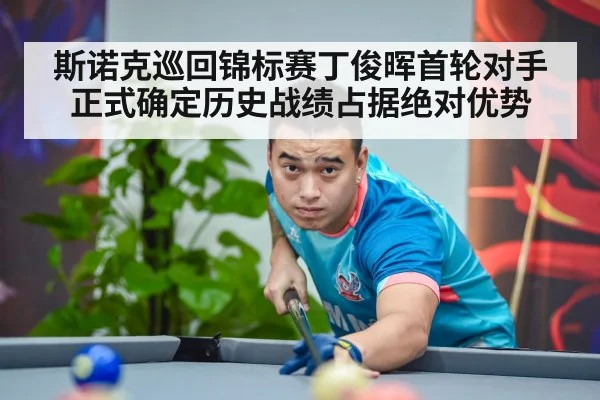 斯诺克巡回锦标赛丁俊晖首轮对手正式确定历史战绩占据绝对优势