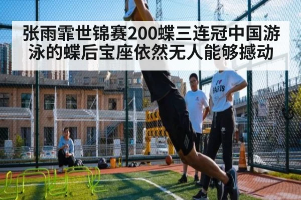 张雨霏世锦赛200蝶三连冠中国游泳的蝶后宝座依然无人能够撼动