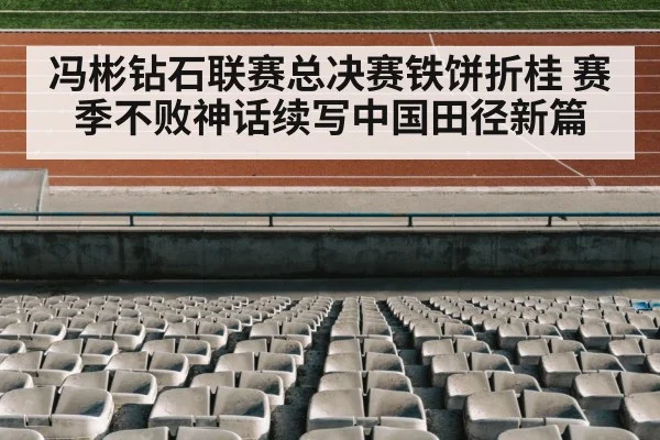 冯彬钻石联赛总决赛铁饼折桂 赛季不败神话续写中国田径新篇