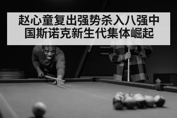 赵心童复出强势杀入八强中国斯诺克新生代集体崛起