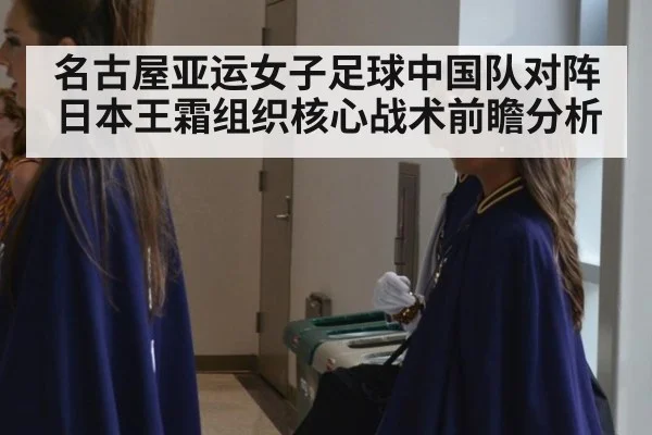 名古屋亚运女子足球中国队对阵日本王霜组织核心战术前瞻分析